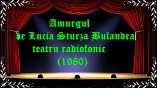 Amurgul de Lucia Sturza Bulandra teatru radiofonic (1980)