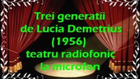 Trei generații de Lucia Demetrius (1956) teatru radiofonic la microfon teatru latimp.net