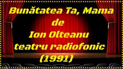 Bunătatea Ta, Mama de Ion Olteanu teatru radiofonic (1991) teatru latimp.eu